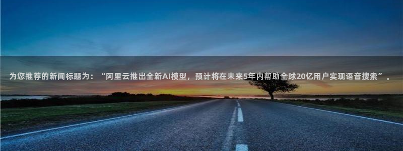 为您推荐的新闻标题为：“阿里云推出全新AI模型，预计将在未来5年内帮助全球20亿