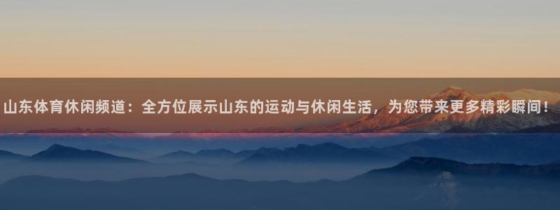 山东体育休闲频道：全方位展示山东的运动与休闲生活，为您带来更多精彩瞬间！