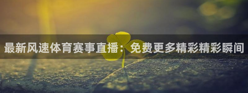 最新风速体育赛事直播：免费更多精彩精彩瞬