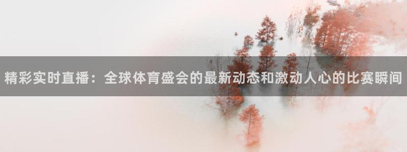 精彩实时直播：全球体育盛会的最新动态和激动人心的比赛瞬间