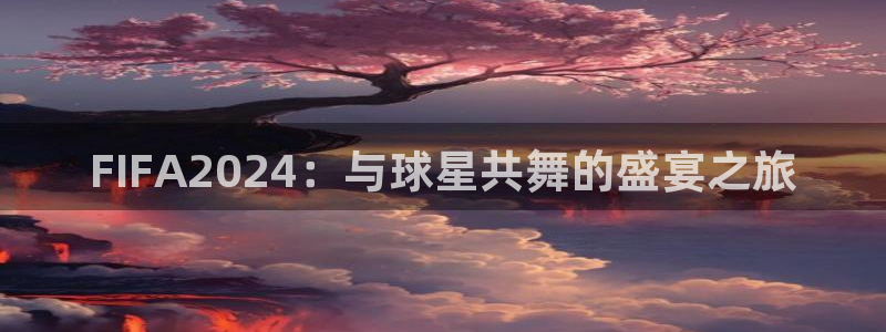 FIFA2024：与球星共舞的盛宴之旅