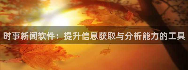 时事新闻软件：提升信息获取与分析能力的工具