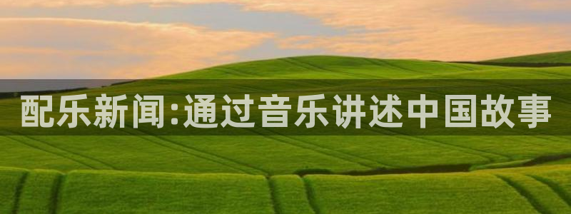 配乐新闻:通过音乐讲述中国故事