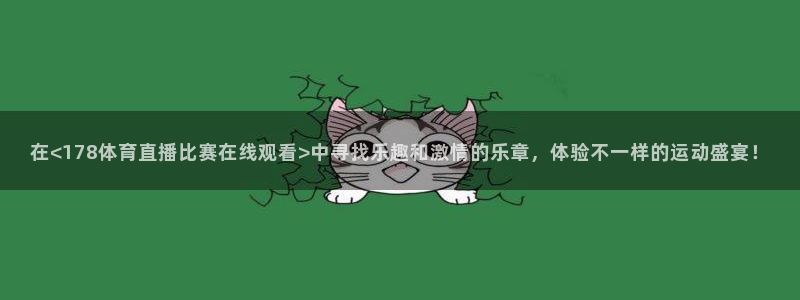 在<178体育直播比赛在线观看>中寻找乐趣和激情的乐章，体验不一样的运动盛宴！